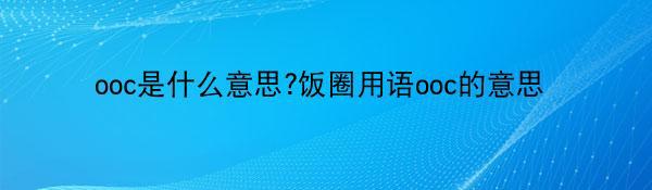 ooc是什么意思?饭圈用语ooc的意思