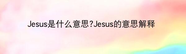 Jesus是什么意思?Jesus的意思解释