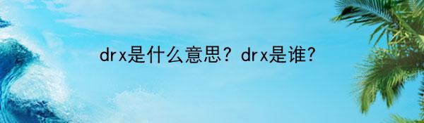 drx是什么意思? drx是谁？