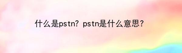 什么是pstn？pstn是什么意思？