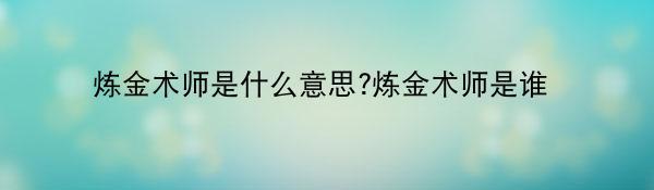 炼金术师是什么意思?炼金术师是谁