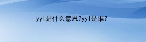 yyl是什么意思?yyl是谁?