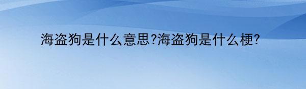 海盗狗是什么意思?海盗狗是什么梗？