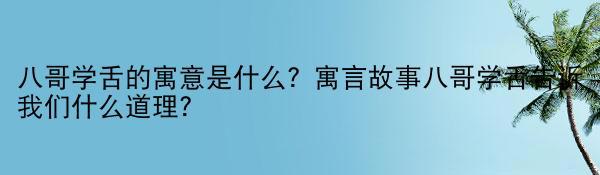 八哥学舌的寓意是什么？寓言故事八哥学舌告诉我们什么道理？