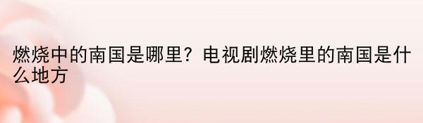 燃烧中的南国是哪里？电视剧燃烧里的南国是什么地方