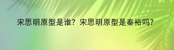 宋思明原型是谁？宋思明原型是秦裕吗？