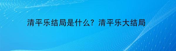 清平乐结局是什么？清平乐大结局