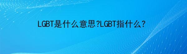 LGBT是什么意思?LGBT指什么？