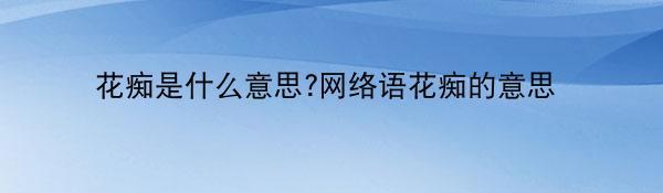 花痴是什么意思?网络语花痴的意思