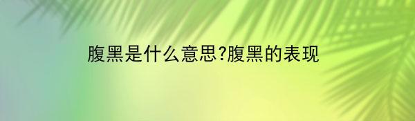 腹黑是什么意思?腹黑的表现