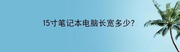 15寸笔记本电脑长宽多少？