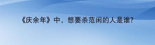 《庆余年》中，想要杀范闲的人是谁？