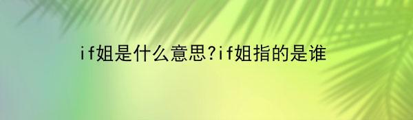 if姐是什么意思?if姐指的是谁