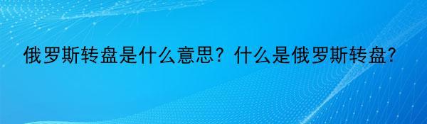 俄罗斯转盘是什么意思? 什么是俄罗斯转盘？