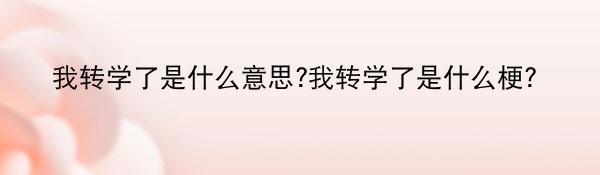 我转学了是什么意思?我转学了是什么梗?