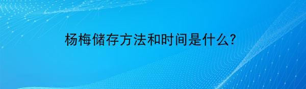 杨梅储存方法和时间是什么？