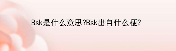 Bsk是什么意思?Bsk出自什么梗？