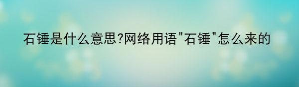 石锤是什么意思?网络用语“石锤”怎么来的