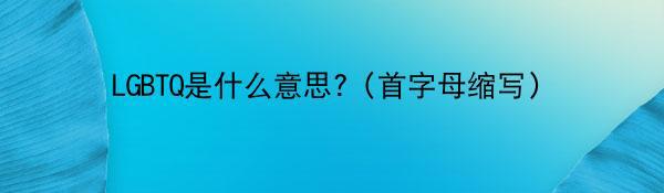 LGBTQ是什么意思?（首字母缩写）