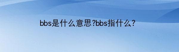 bbs是什么意思?bbs指什么？