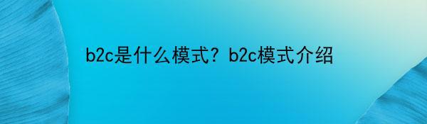 b2c是什么模式？b2c模式介绍