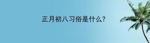 正月初八习俗是什么？