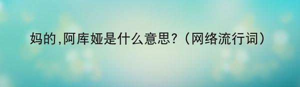 妈的,阿库娅是什么意思?（网络流行词）