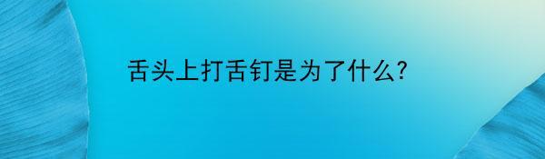 舌头上打舌钉是为了什么？