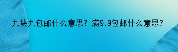 九块九包邮什么意思？满9.9包邮什么意思？