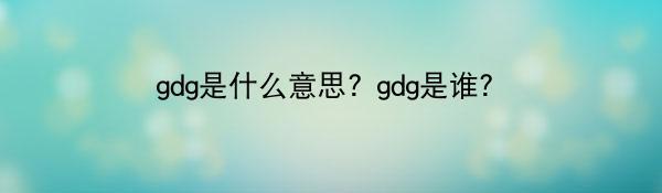 gdg是什么意思? gdg是谁？