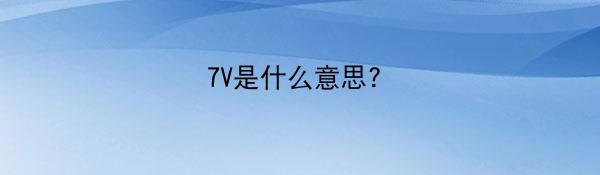 7V是什么意思?