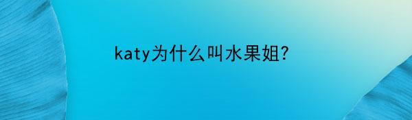 katy为什么叫水果姐？