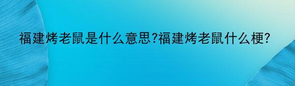 福建烤老鼠是什么意思?福建烤老鼠什么梗?