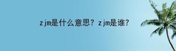 zjm是什么意思? zjm是谁?