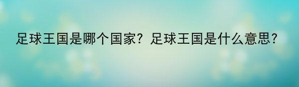 足球王国是哪个国家？足球王国是什么意思？