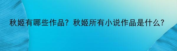 秋姬有哪些作品？秋姬所有小说作品是什么？