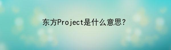 东方Project是什么意思?