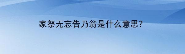 家祭无忘告乃翁是什么意思?