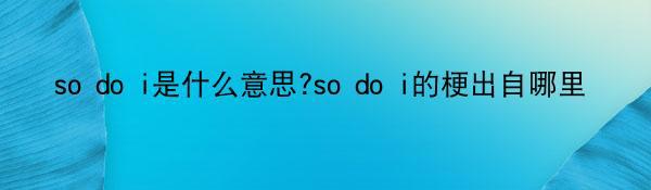 so do i是什么意思?so do i的梗出自哪里