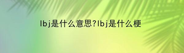 lbj是什么意思?lbj是什么梗