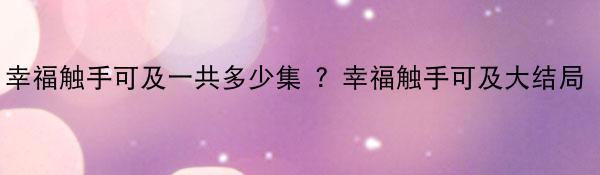 幸福触手可及一共多少集 ？幸福触手可及大结局