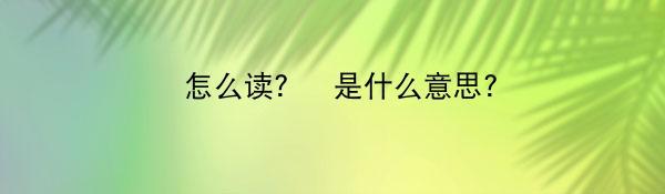 徴怎么读？徴是什么意思？