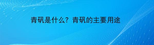 青矾是什么？青矾的主要用途