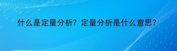 什么是定量分析？定量分析是什么意思?