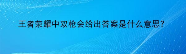 王者荣耀中双枪会给出答案是什么意思？