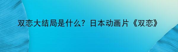 双恋大结局是什么？日本动画片《双恋》