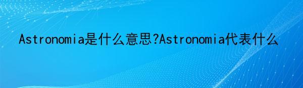 Astronomia是什么意思?Astronomia代表什么