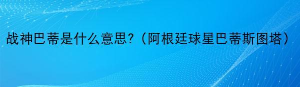 战神巴蒂是什么意思?（阿根廷球星巴蒂斯图塔）