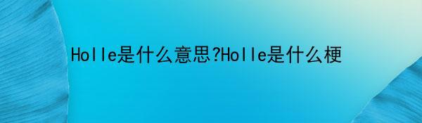 Holle是什么意思?Holle是什么梗