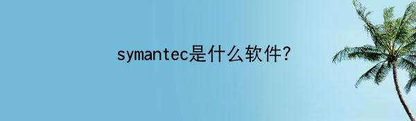 symantec是什么软件?